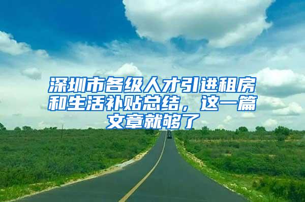 深圳市各级人才引进租房和生活补贴总结，这一篇文章就够了