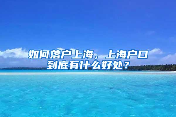 如何落户上海，上海户口到底有什么好处？