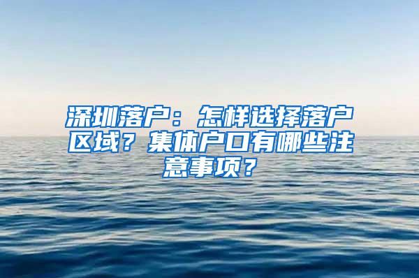 深圳落户：怎样选择落户区域？集体户口有哪些注意事项？