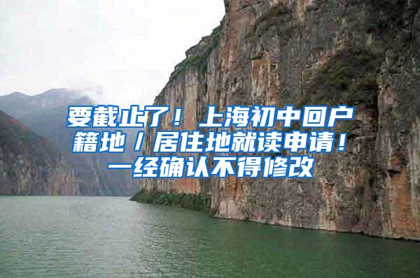 要截止了！上海初中回户籍地／居住地就读申请！一经确认不得修改