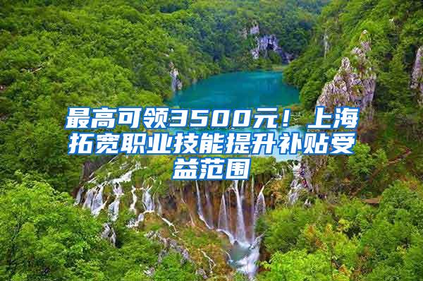 最高可领3500元！上海拓宽职业技能提升补贴受益范围