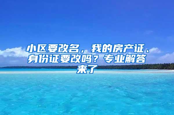 小区要改名，我的房产证、身份证要改吗？专业解答来了