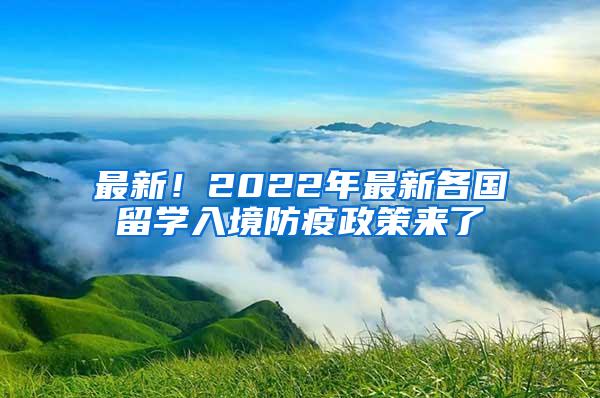 最新！2022年最新各国留学入境防疫政策来了