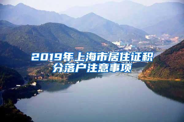 2019年上海市居住证积分落户注意事项