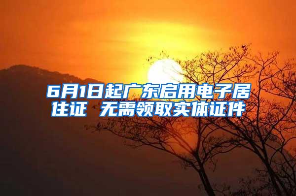 6月1日起广东启用电子居住证 无需领取实体证件