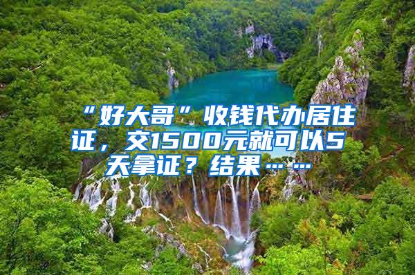 “好大哥”收钱代办居住证，交1500元就可以5天拿证？结果……