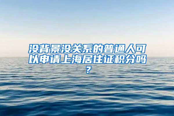 没背景没关系的普通人可以申请上海居住证积分吗？