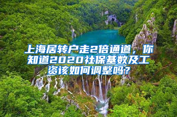 上海居转户走2倍通道，你知道2020社保基数及工资该如何调整吗？