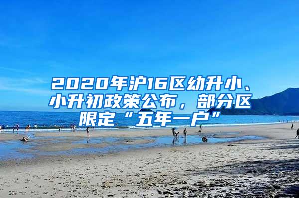 2020年沪16区幼升小、小升初政策公布，部分区限定“五年一户”