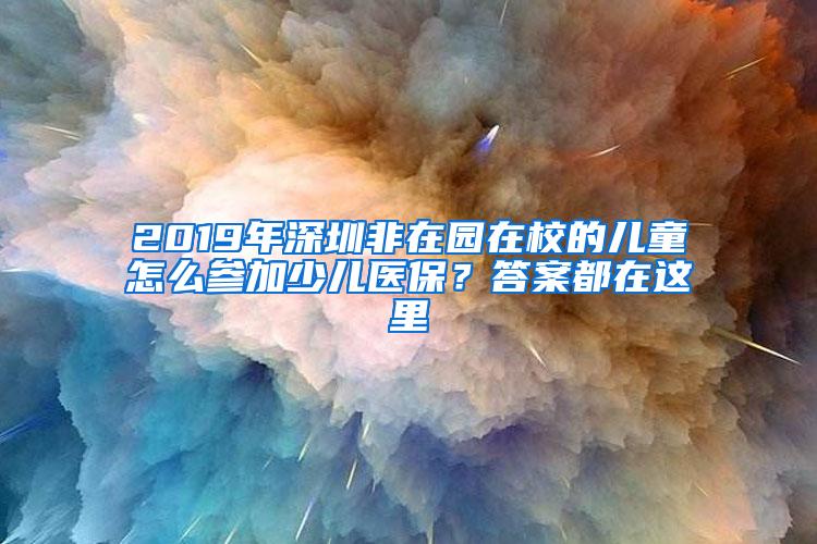 2019年深圳非在园在校的儿童怎么参加少儿医保？答案都在这里