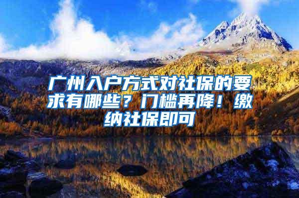 广州入户方式对社保的要求有哪些？门槛再降！缴纳社保即可