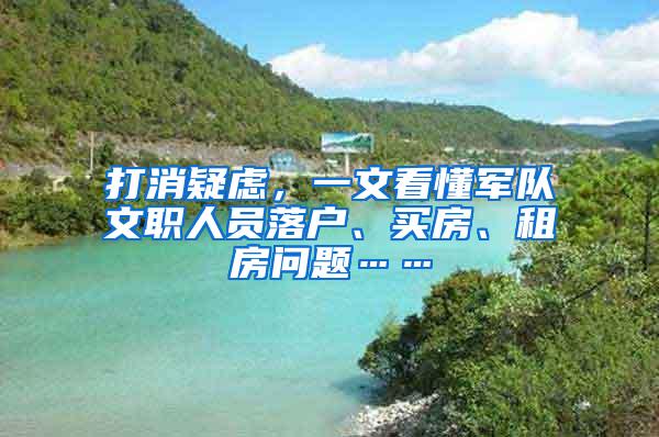 打消疑虑，一文看懂军队文职人员落户、买房、租房问题……