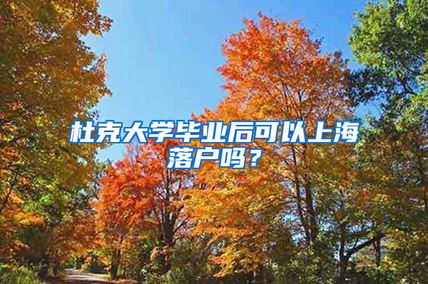 杜克大学毕业后可以上海落户吗？