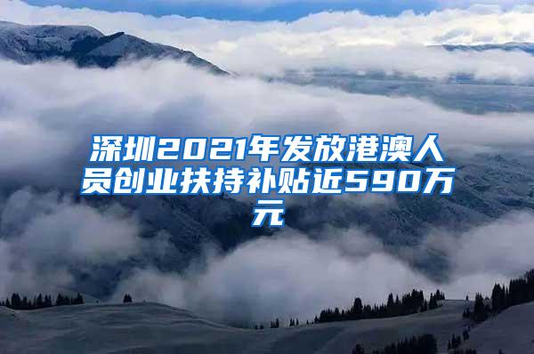 深圳2021年发放港澳人员创业扶持补贴近590万元