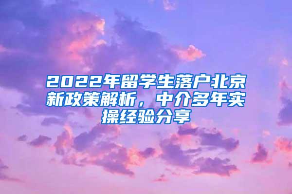 2022年留学生落户北京新政策解析，中介多年实操经验分享