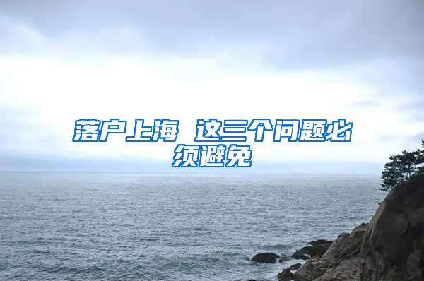 落户上海 这三个问题必须避免