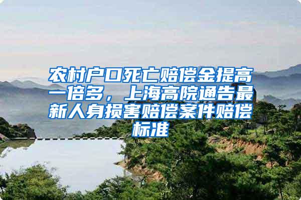 农村户口死亡赔偿金提高一倍多，上海高院通告最新人身损害赔偿案件赔偿标准