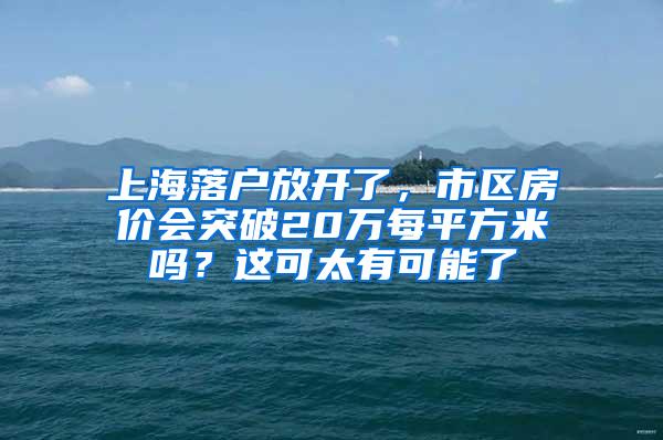 上海落户放开了，市区房价会突破20万每平方米吗？这可太有可能了