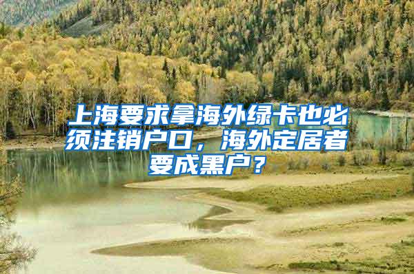 上海要求拿海外绿卡也必须注销户口，海外定居者要成黑户？