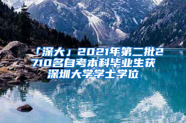 「深大」2021年第二批2710名自考本科毕业生获深圳大学学士学位