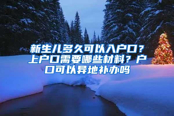 新生儿多久可以入户口？上户口需要哪些材料？户口可以异地补办吗