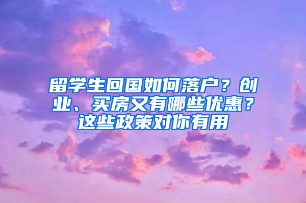 留学生回国如何落户？创业、买房又有哪些优惠？这些政策对你有用