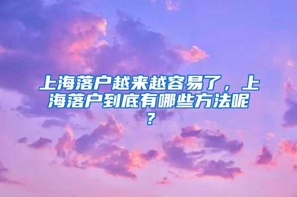 上海落户越来越容易了，上海落户到底有哪些方法呢？