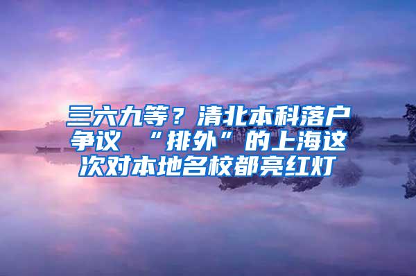 三六九等？清北本科落户争议 “排外”的上海这次对本地名校都亮红灯