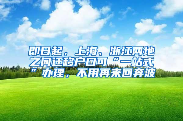 即日起，上海、浙江两地之间迁移户口可“一站式”办理，不用再来回奔波