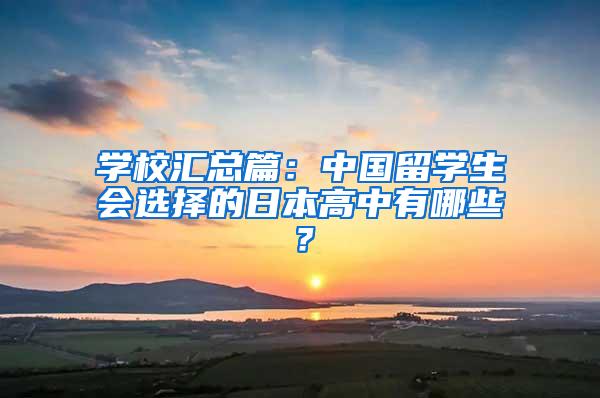 学校汇总篇：中国留学生会选择的日本高中有哪些？