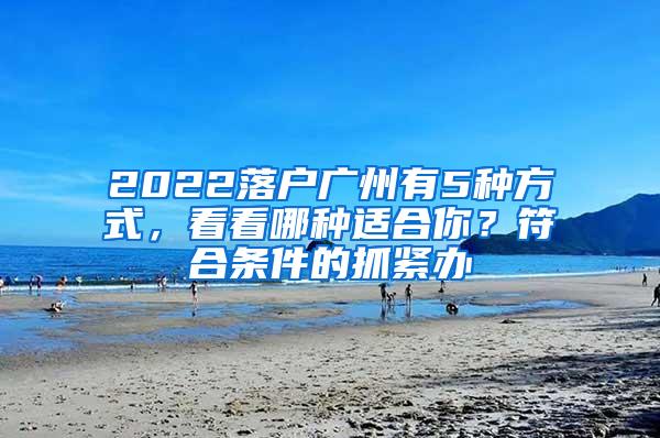 2022落户广州有5种方式，看看哪种适合你？符合条件的抓紧办