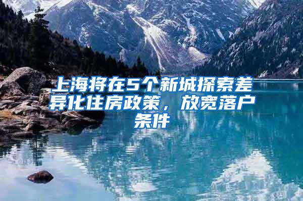 上海将在5个新城探索差异化住房政策，放宽落户条件