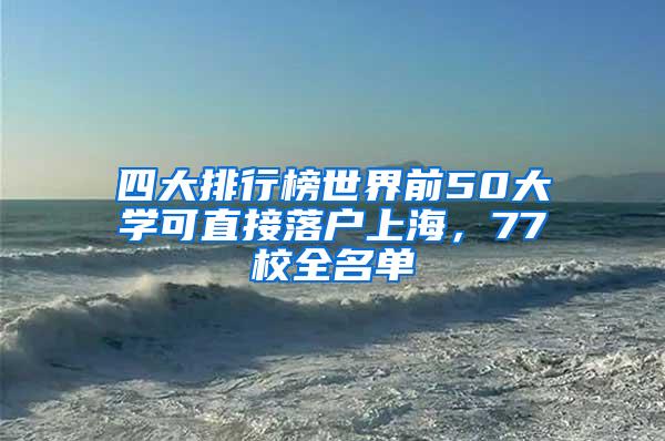 四大排行榜世界前50大学可直接落户上海，77校全名单