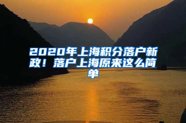 2020年上海积分落户新政！落户上海原来这么简单