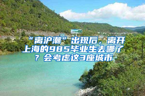 “离沪潮”出现后，离开上海的985毕业生去哪了？会考虑这3座城市