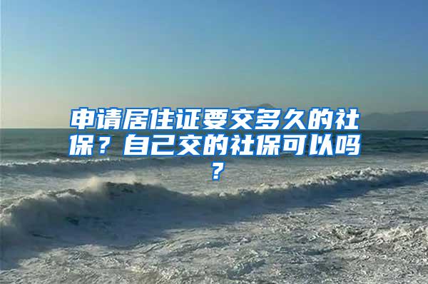 申请居住证要交多久的社保？自己交的社保可以吗？