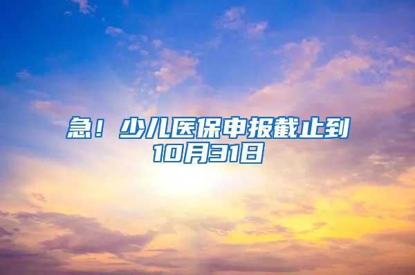 急！少儿医保申报截止到10月31日