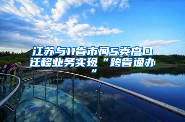 江苏与11省市间5类户口迁移业务实现“跨省通办”