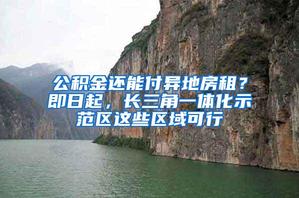 公积金还能付异地房租？即日起，长三角一体化示范区这些区域可行