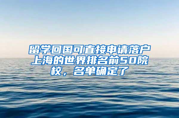 留学回国可直接申请落户上海的世界排名前50院校，名单确定了