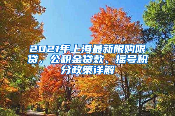 2021年上海最新限购限贷，公积金贷款、摇号积分政策详解