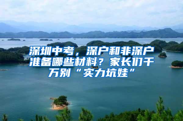 深圳中考，深户和非深户准备哪些材料？家长们千万别“实力坑娃”