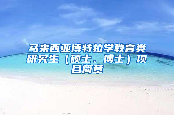 马来西亚博特拉学教育类研究生（硕士、博士）项目简章