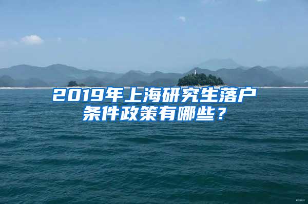 2019年上海研究生落户条件政策有哪些？