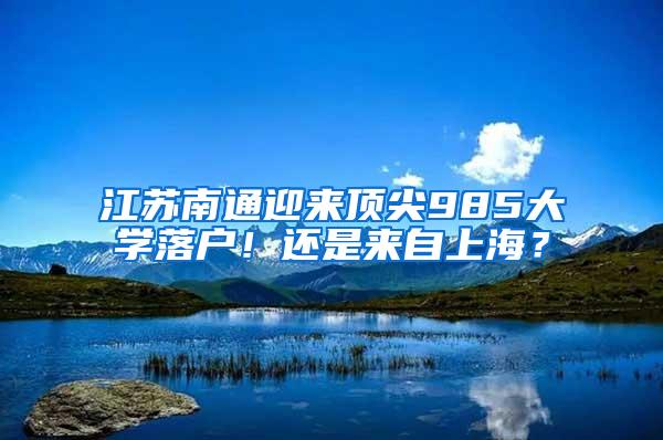 江苏南通迎来顶尖985大学落户！还是来自上海？