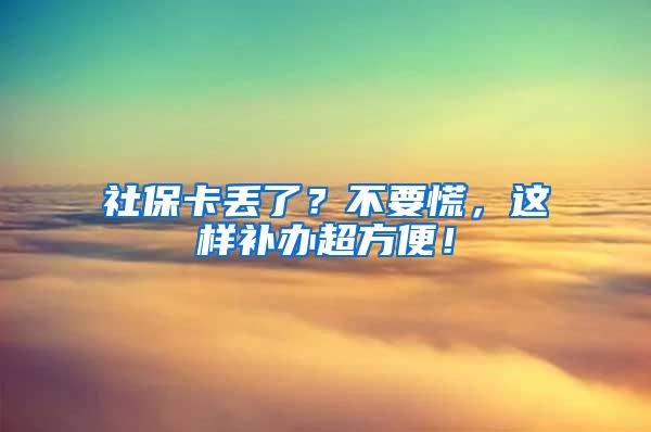 社保卡丢了？不要慌，这样补办超方便！