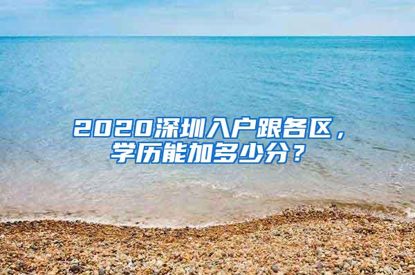 2020深圳入户跟各区，学历能加多少分？