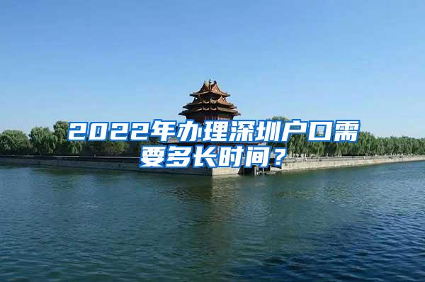 2022年办理深圳户口需要多长时间？