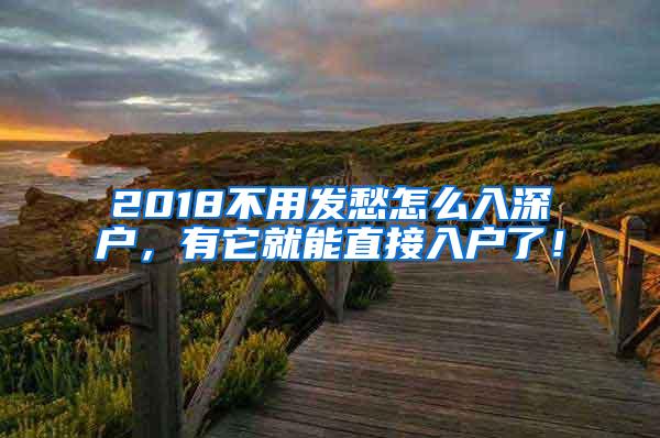 2018不用发愁怎么入深户，有它就能直接入户了！