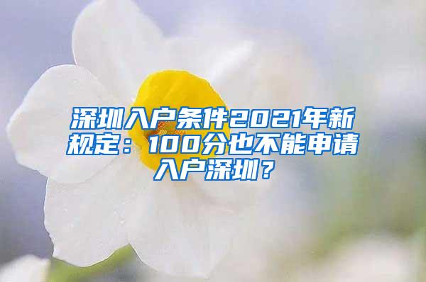 深圳入户条件2021年新规定：100分也不能申请入户深圳？